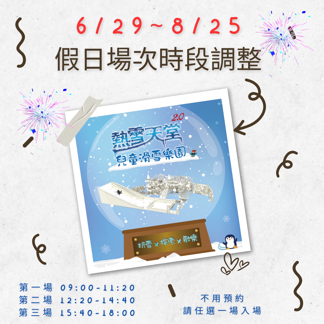 配合本館暑期假日(即日起~8/25，每周六、日)營運時間，熱雪天堂探索樂園2.0特展場次時段調整